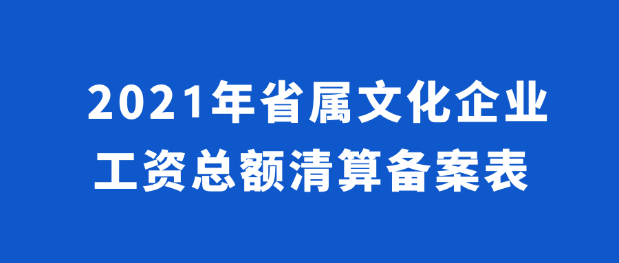 2021年省屬文(wén)化企業工(gōng)資總額清算(suàn)備案表